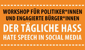 Workshop "Der tägliche Hass – Hate Speech In Social Media“ für Politiker*innen und engagierte Bürger*innen"